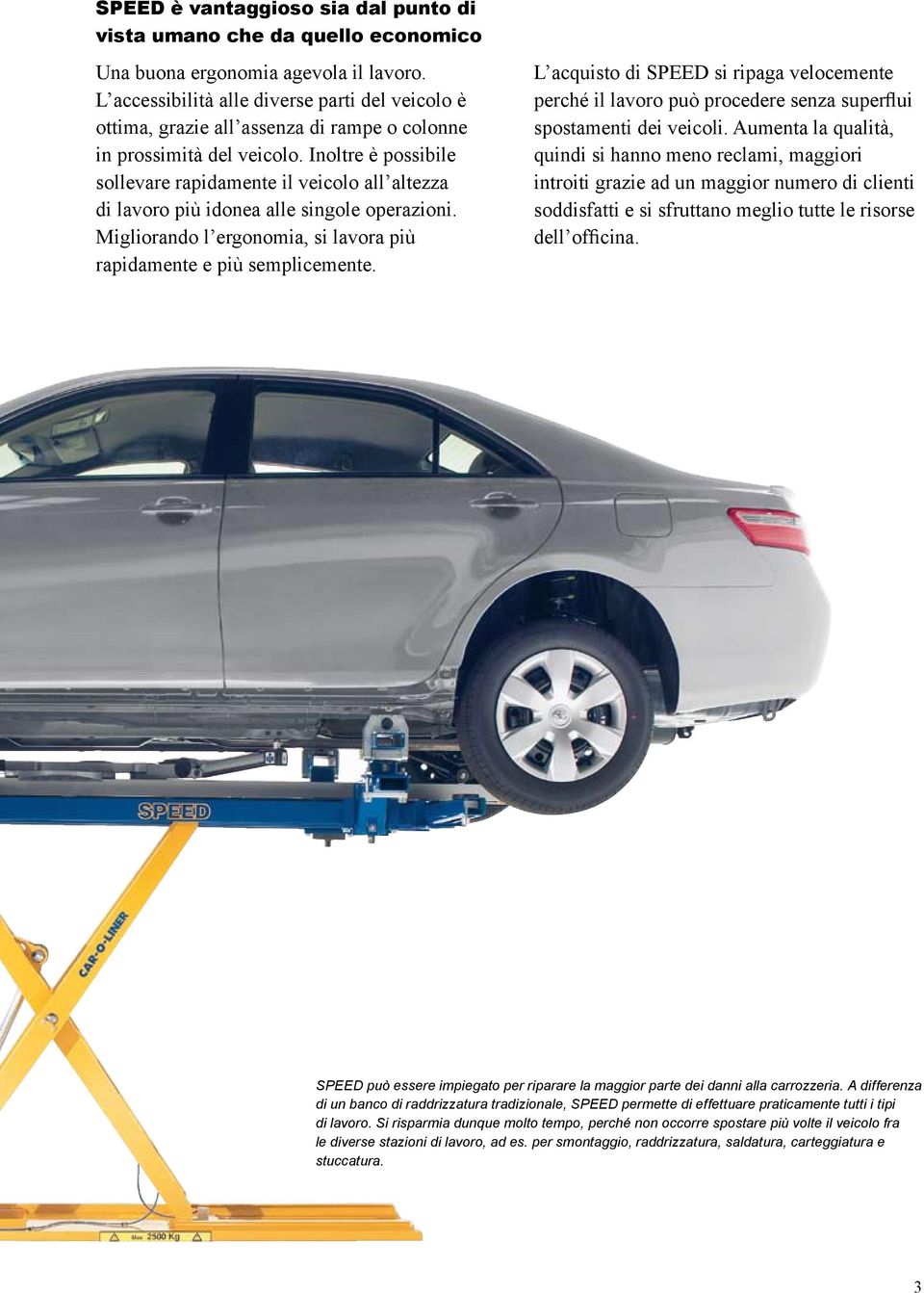 Inoltre è possibile sollevare rapidamente il veicolo all altezza di lavoro più idonea alle singole operazioni. Migliorando l ergonomia, si lavora più rapidamente e più semplicemente.