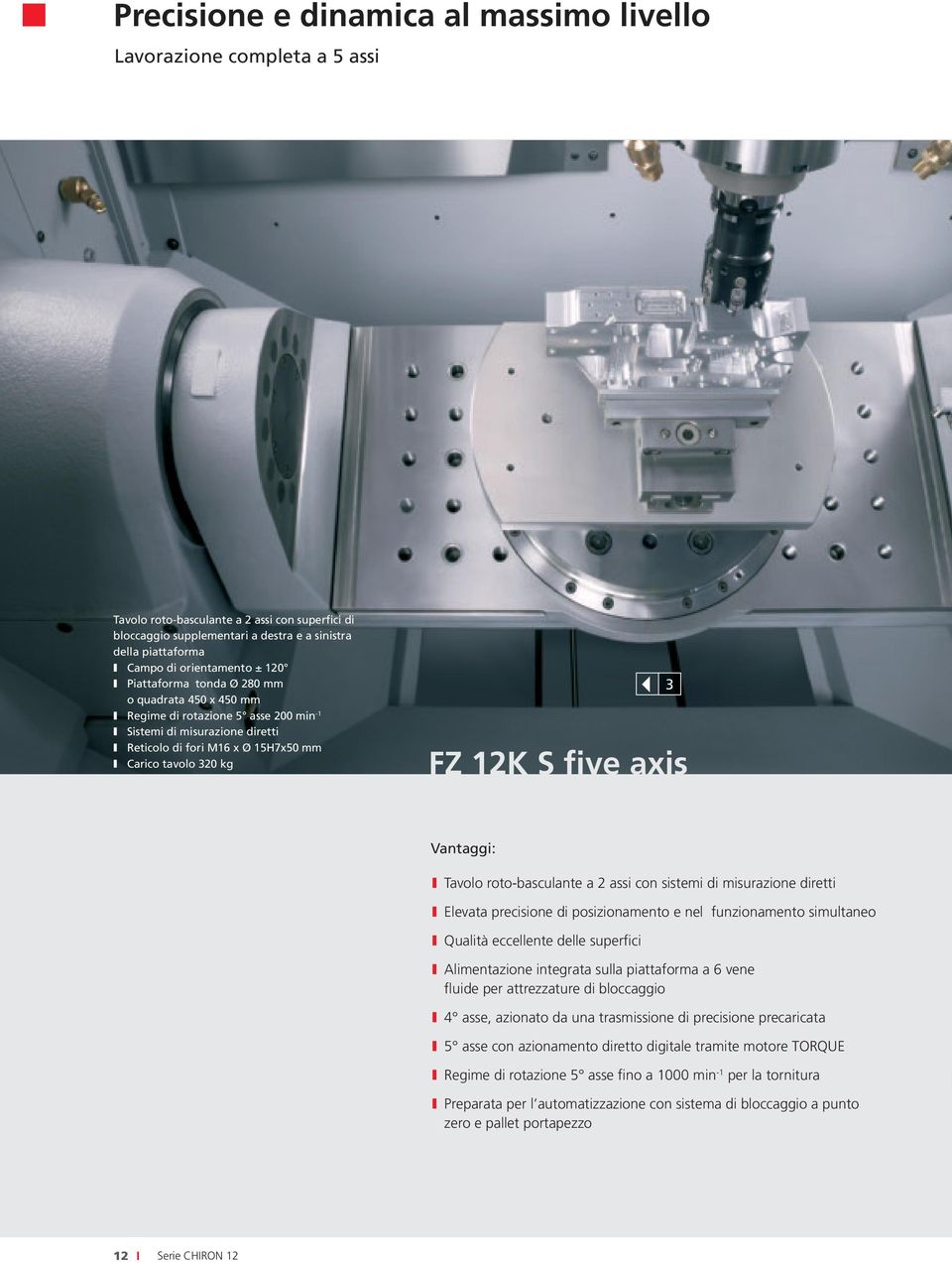 320 kg FZ 12K S five axis 3 Vantaggi: I Tavolo roto-basculante a 2 assi con sistemi di misurazione diretti I Elevata precisione di posizionamento e nel funzionamento simultaneo I Qualità eccellente