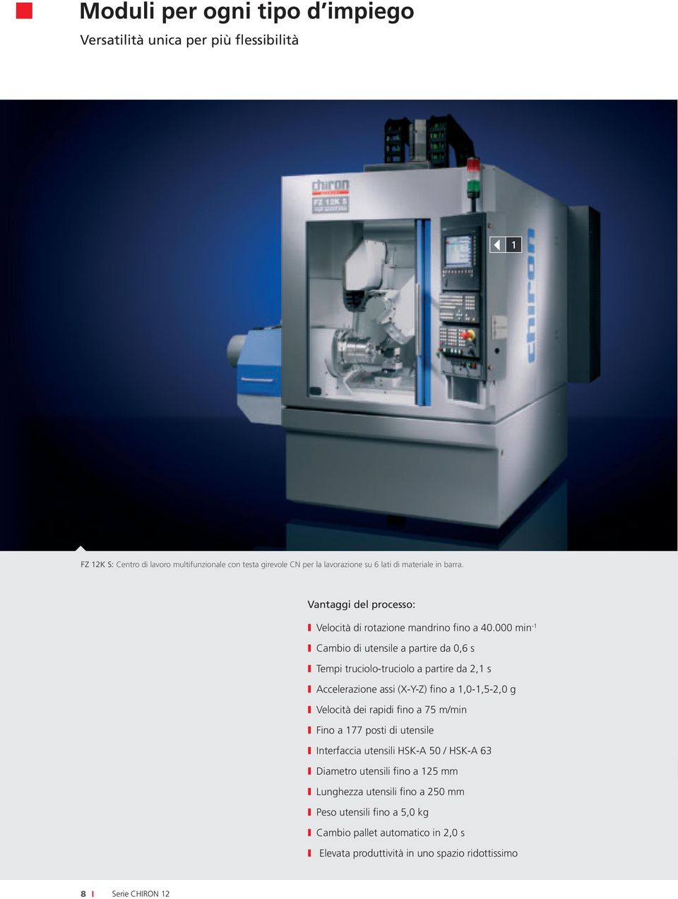 000 min -1 I Cambio di utensile a partire da 0,6 s I Tempi truciolo-truciolo a partire da 2,1 s I Accelerazione assi (X-Y-Z) fino a 1,0-1,5-2,0 g I Velocità dei rapidi fino a 75