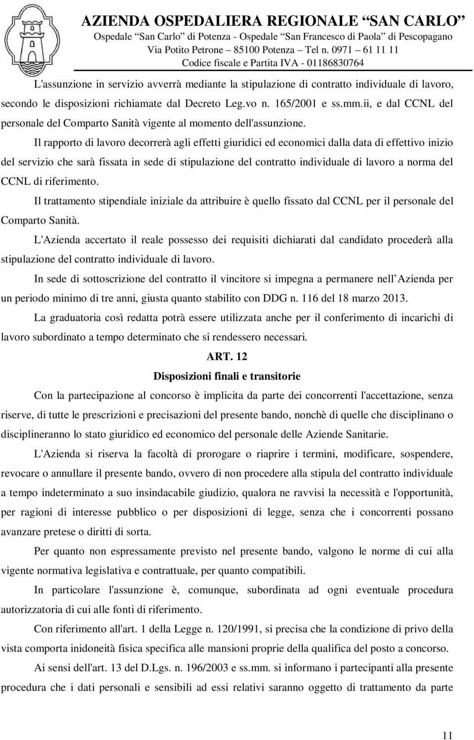 Il rapporto di lavoro decorrerà agli effetti giuridici ed economici dalla data di effettivo inizio del servizio che sarà fissata in sede di stipulazione del contratto individuale di lavoro a norma