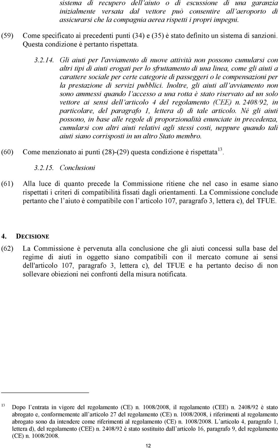 Gli aiuti per l'avviamento di nuove attività non possono cumularsi con altri tipi di aiuti erogati per lo sfruttamento di una linea, come gli aiuti a carattere sociale per certe categorie di