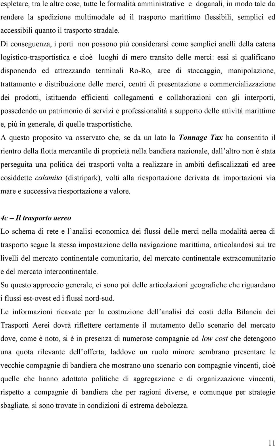 Di conseguenza, i porti non possono più considerarsi come semplici anelli della catena logistico-trasportistica e cioè luoghi di mero transito delle merci: essi si qualificano disponendo ed