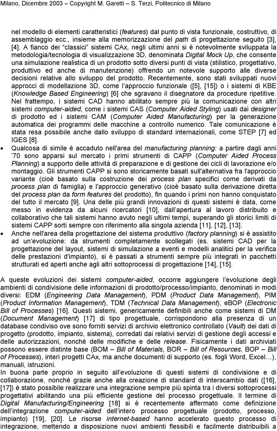 di un prodotto sotto diversi punti di vista (stilistico, progettativo, produttivo ed anche di manutenzione) offrendo un notevole supporto alle diverse decisioni relative allo sviluppo del prodotto.