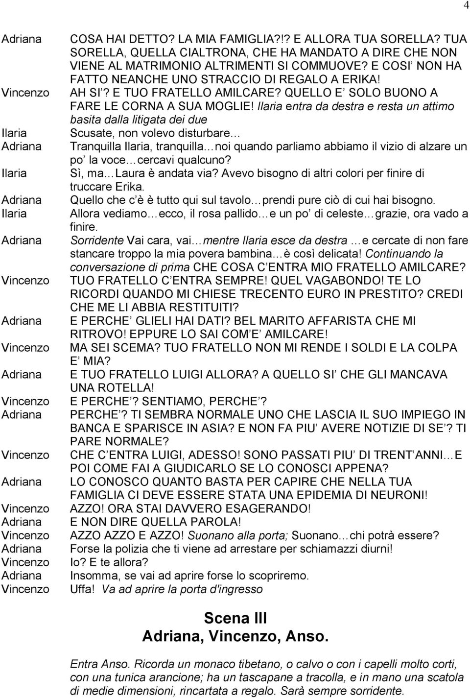 entra da destra e resta un attimo basita dalla litigata dei due Scusate, non volevo disturbare Tranquilla, tranquilla noi quando parliamo abbiamo il vizio di alzare un po la voce cercavi qualcuno?