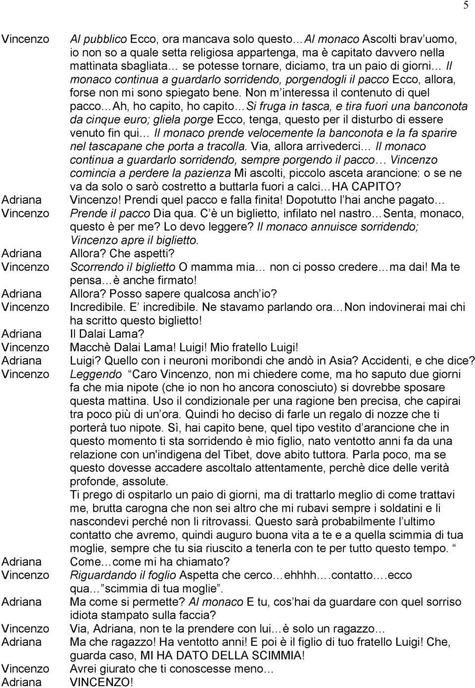 Non m interessa il contenuto di quel pacco Ah, ho capito, ho capito Si fruga in tasca, e tira fuori una banconota da cinque euro; gliela porge Ecco, tenga, questo per il disturbo di essere venuto fin