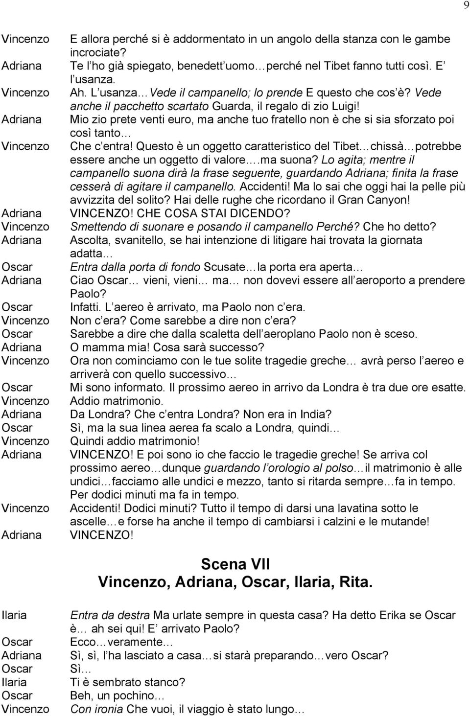 Mio zio prete venti euro, ma anche tuo fratello non è che si sia sforzato poi così tanto Che c entra! Questo è un oggetto caratteristico del Tibet chissà potrebbe essere anche un oggetto di valore.