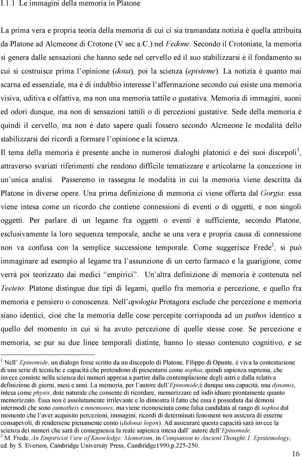 (episteme). La notizia è quanto mai scarna ed essenziale, ma è di indubbio interesse l affermazione secondo cui esiste una memoria visiva, uditiva e olfattiva, ma non una memoria tattile o gustativa.