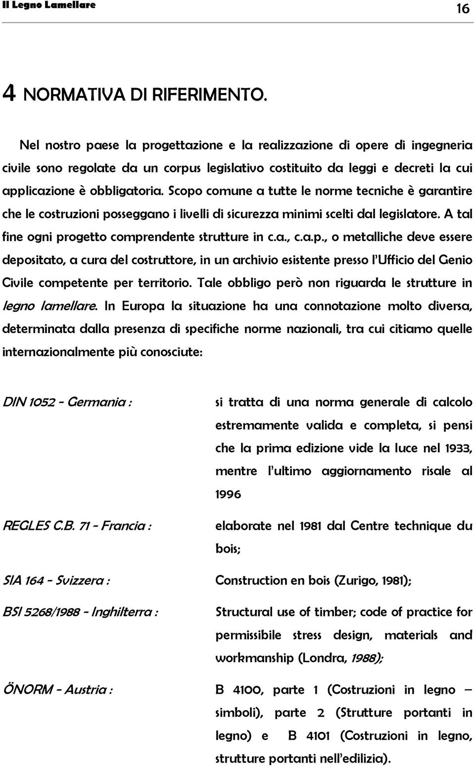 Scopo comune a tutte le norme tecniche è garantire che le costruzioni posseggano i livelli di sicurezza minimi scelti dal legislatore. A tal fine ogni progetto comprendente strutture in c.a., c.a.p., o metalliche deve essere depositato, a cura del costruttore, in un archivio esistente presso l Ufficio del Genio Civile competente per territorio.