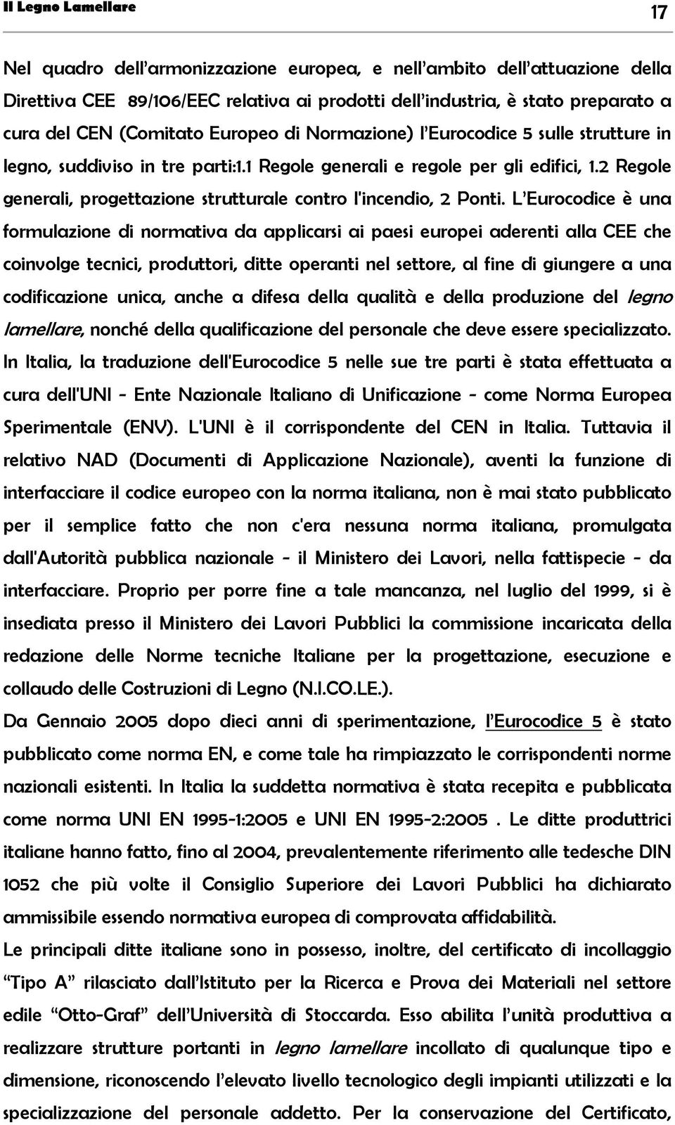 L Eurocodice è una formulazione di normativa da applicarsi ai paesi europei aderenti alla CEE che coinvolge tecnici, produttori, ditte operanti nel settore, al fine di giungere a una codificazione