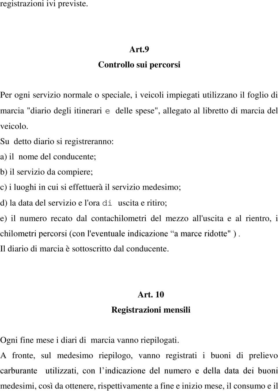 Su detto diario si registreranno: a) il nome del conducente; b) il servizio da compiere; c) i luoghi in cui si effettuerà il servizio medesimo; d) la data del servizio e l'ora di uscita e ritiro; e)