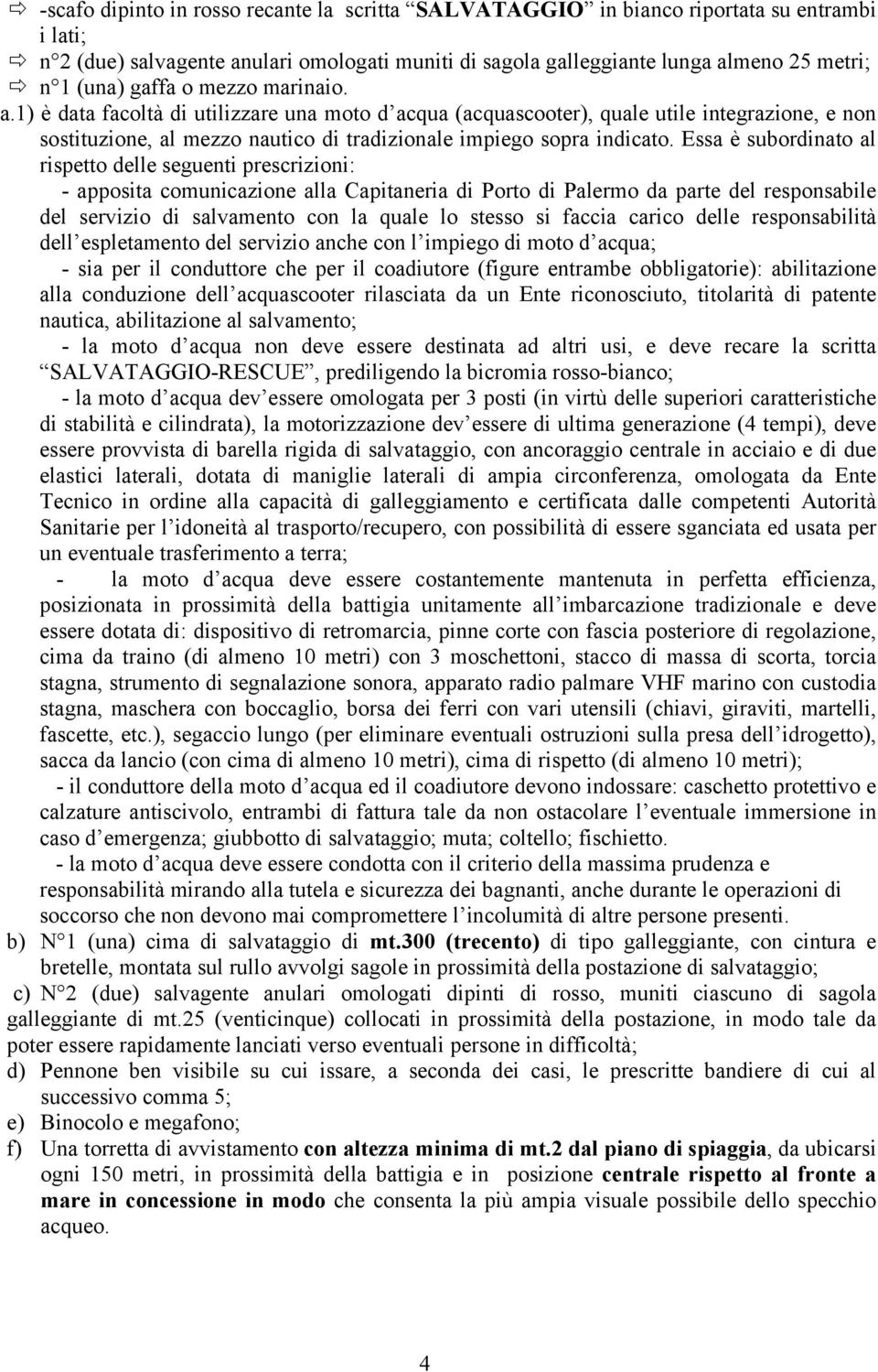 Essa è subordinato al rispetto delle seguenti prescrizioni: - apposita comunicazione alla Capitaneria di Porto di Palermo da parte del responsabile del servizio di salvamento con la quale lo stesso