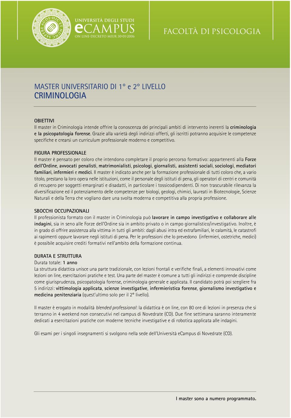 FIGURA PROFESSIONALE Il master è pensato per coloro che intendono completare il proprio percorso formativo: appartenenti alla Forze dell Ordine, avvocati penalisti, matrimonialisti, psicologi,