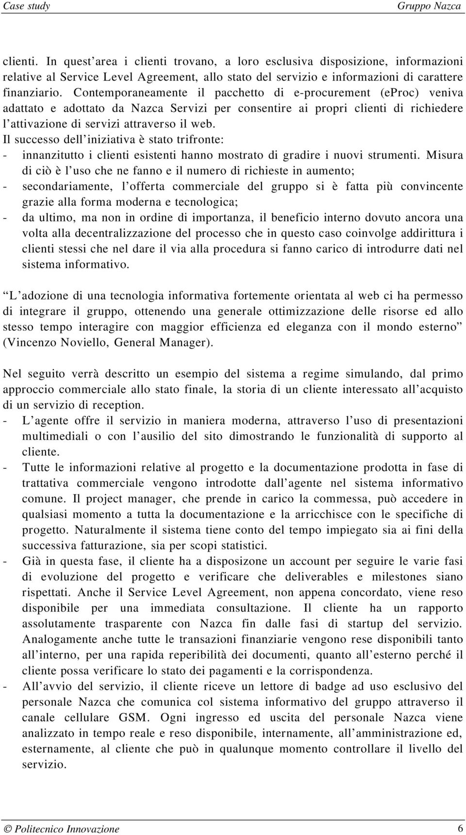 Il successo dell iniziativa è stato trifronte: - innanzitutto i clienti esistenti hanno mostrato di gradire i nuovi strumenti.