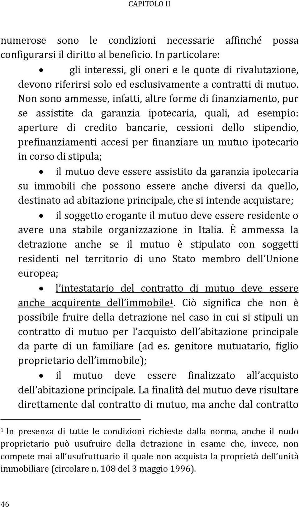 Non sono ammesse, infatti, altre forme di finanziamento, pur se assistite da garanzia ipotecaria, quali, ad esempio: aperture di credito bancarie, cessioni dello stipendio, prefinanziamenti accesi