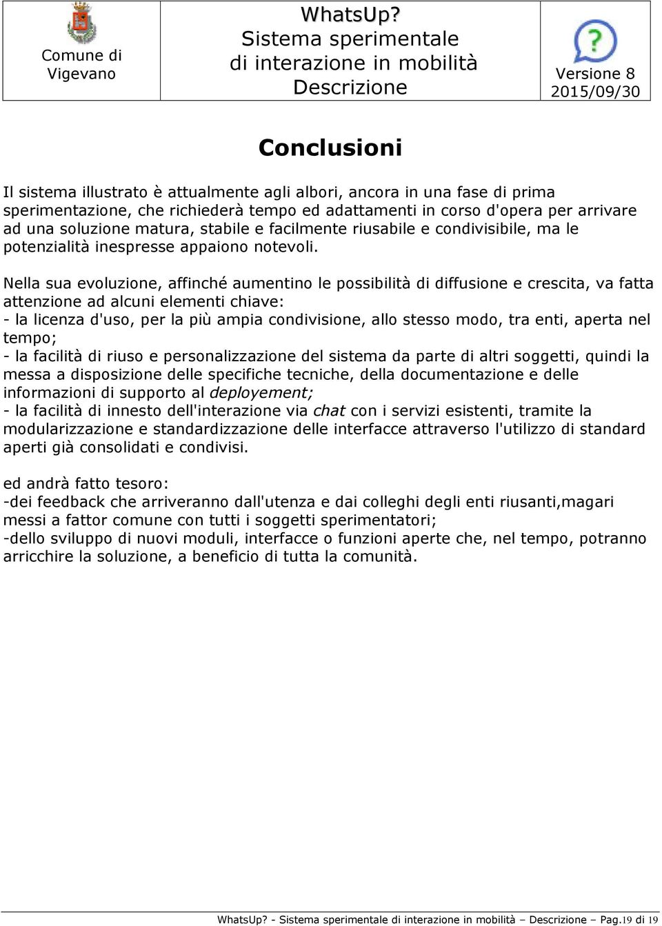 Nella sua evoluzione, affinché aumentino le possibilità di diffusione e crescita, va fatta attenzione ad alcuni elementi chiave: - la licenza d'uso, per la più ampia condivisione, allo stesso modo,