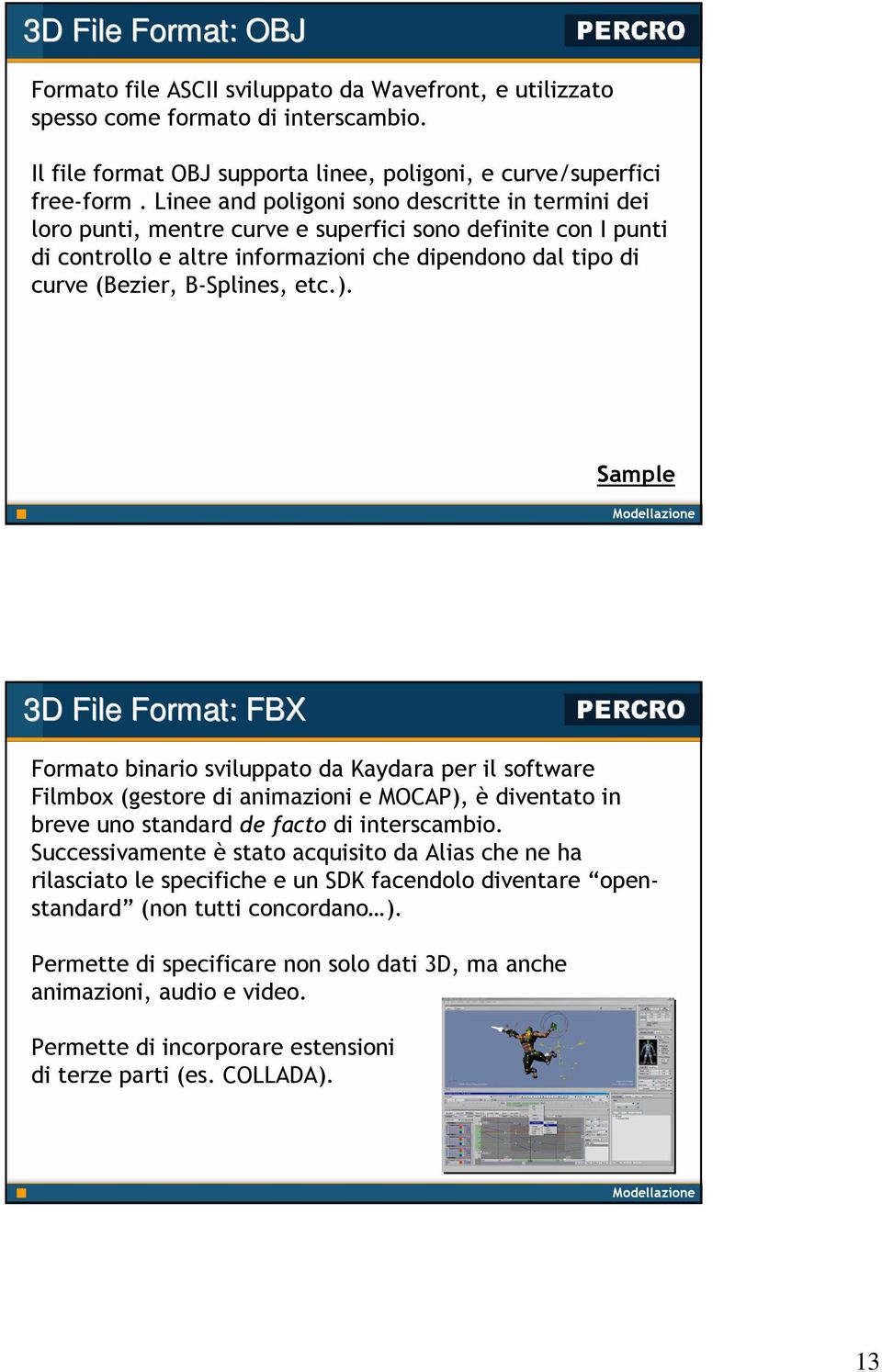 etc.). Sample 3D File Format: FBX Formato binario sviluppato da Kaydara per il software Filmbox (gestore di animazioni e MOCAP), è diventato in breve uno standard de facto di interscambio.