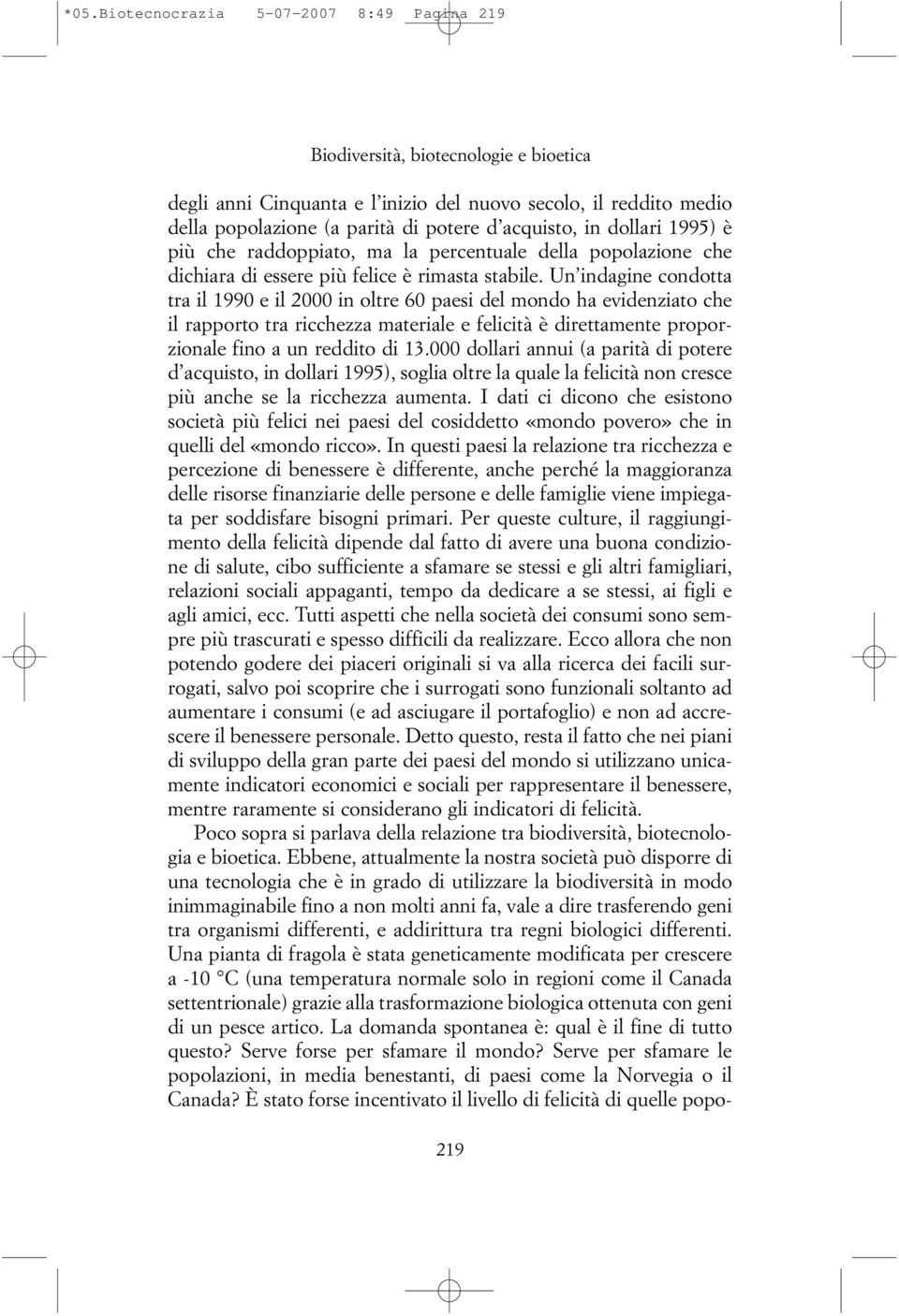 Un indagine condotta tra il 1990 e il 2000 in oltre 60 paesi del mondo ha evidenziato che il rapporto tra ricchezza materiale e felicità è direttamente proporzionale fino a un reddito di 13.