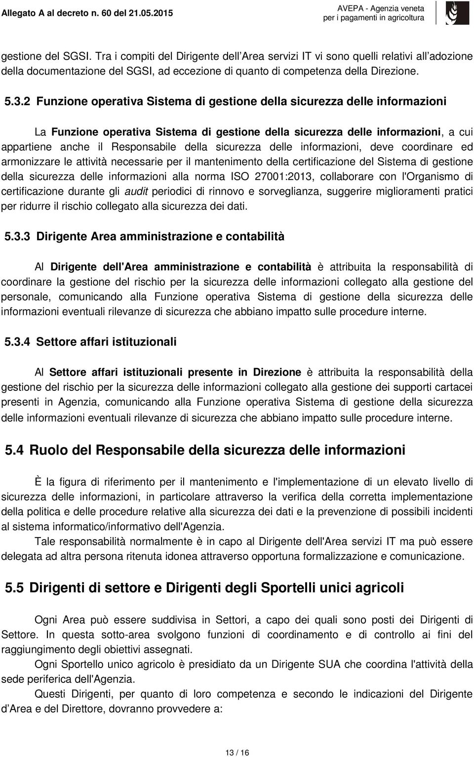 sicurezza delle informazioni, deve coordinare ed armonizzare le attività necessarie per il mantenimento della certificazione del Sistema di gestione della sicurezza delle informazioni alla norma ISO