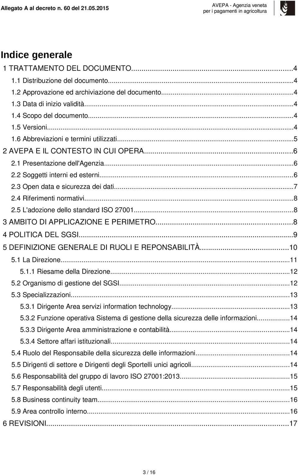 4 Riferimenti normativi...8 2.5 L'adozione dello standard ISO 27001...8 3 AMBITO DI APPLICAZIONE E PERIMETRO...8 4 POLITICA DEL SGSI...9 5 DEFINIZIONE GENERALE DI RUOLI E REPONSABILITÀ...10 5.