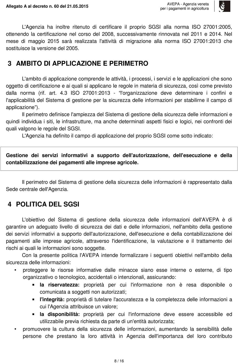 3 AMBITO DI APPLICAZIONE E PERIMETRO L'ambito di applicazione comprende le attività, i processi, i servizi e le applicazioni che sono oggetto di certificazione e ai quali si applicano le regole in