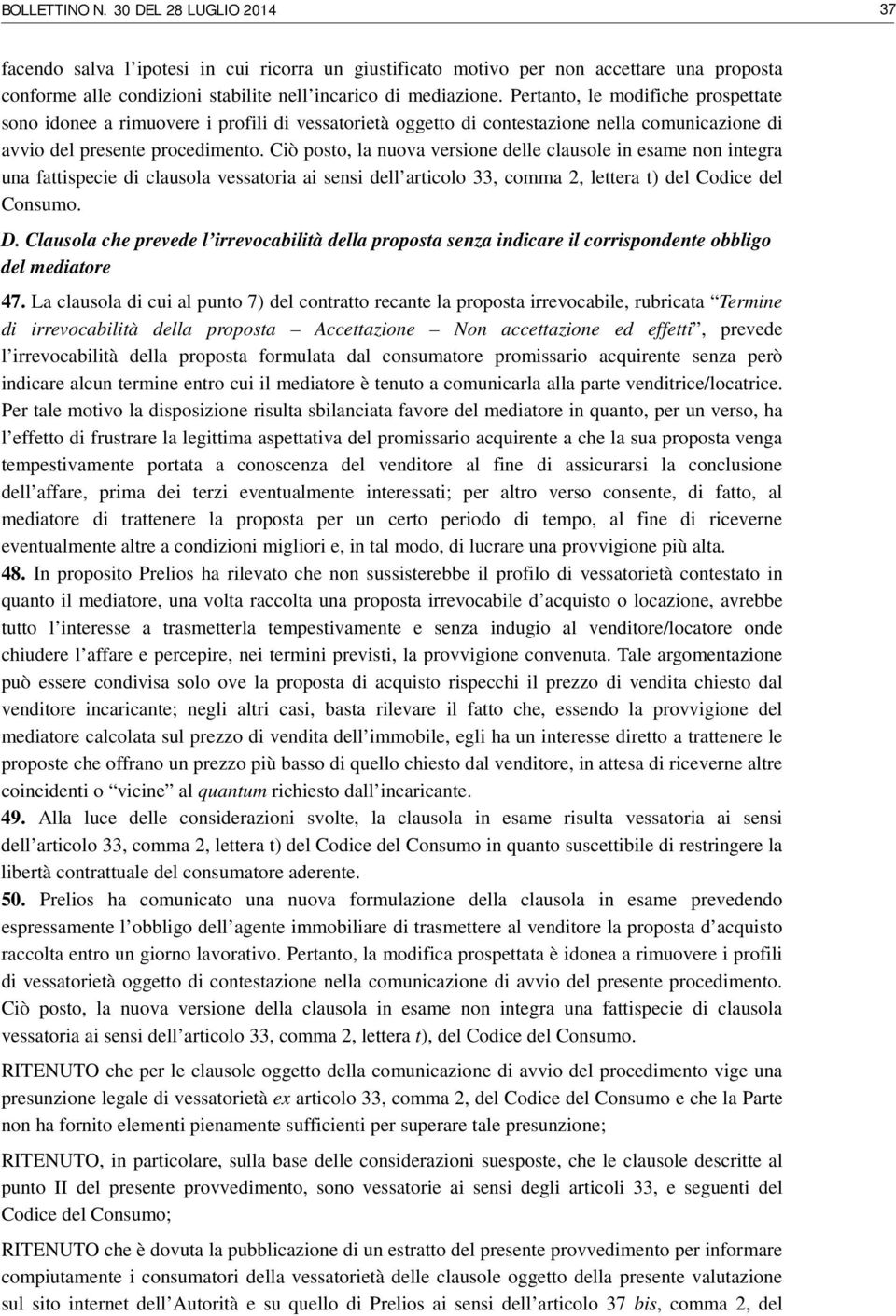 Ciò posto, la nuova versione delle clausole in esame non integra una fattispecie di clausola vessatoria ai sensi dell articolo 33, comma 2, lettera t) del Codice del Consumo. D.