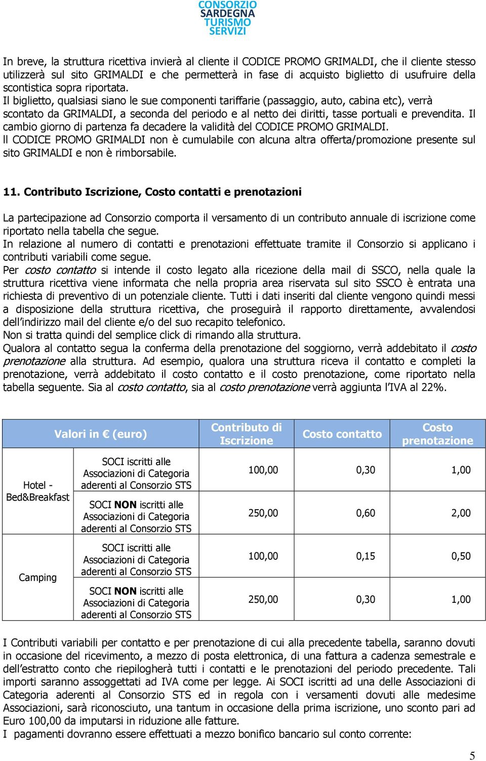 Il biglietto, qualsiasi siano le sue componenti tariffarie (passaggio, auto, cabina etc), verrà scontato da GRIMALDI, a seconda del periodo e al netto dei diritti, tasse portuali e prevendita.