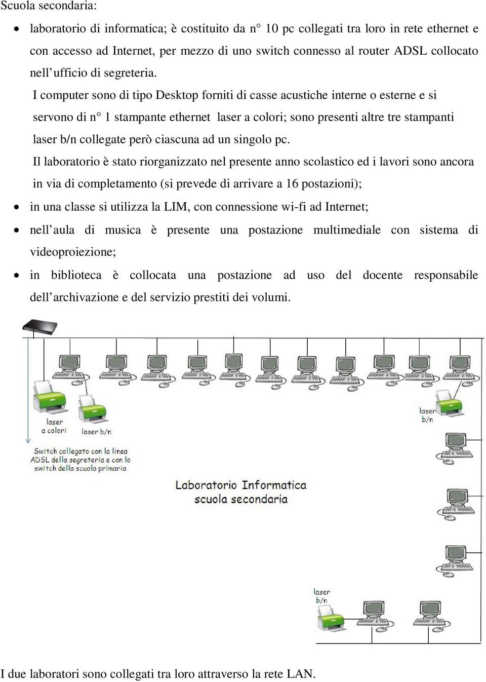 I computer sono di tipo Desktop forniti di casse acustiche interne o esterne e si servono di n 1 stampante ethernet laser a colori; sono presenti altre tre stampanti laser b/n collegate però ciascuna