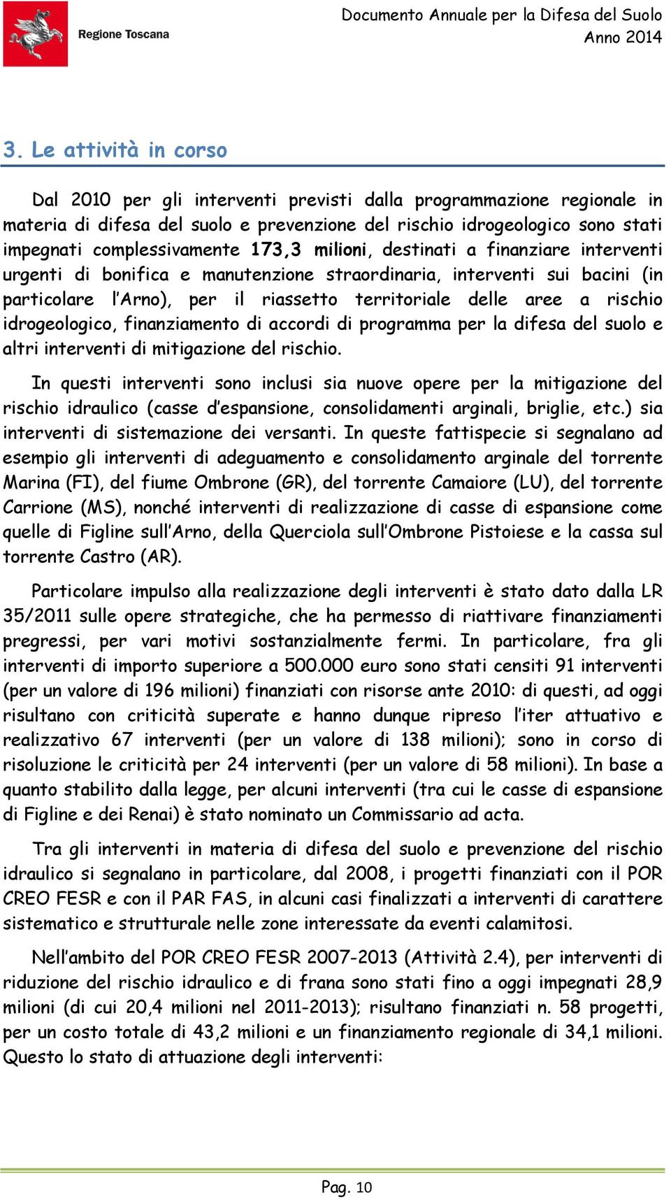 173,3 milioni, destinati a finanziare interventi urgenti di bonifica e manutenzione straordinaria, interventi sui bacini (in particolare l Arno), per il riassetto territoriale delle aree a rischio