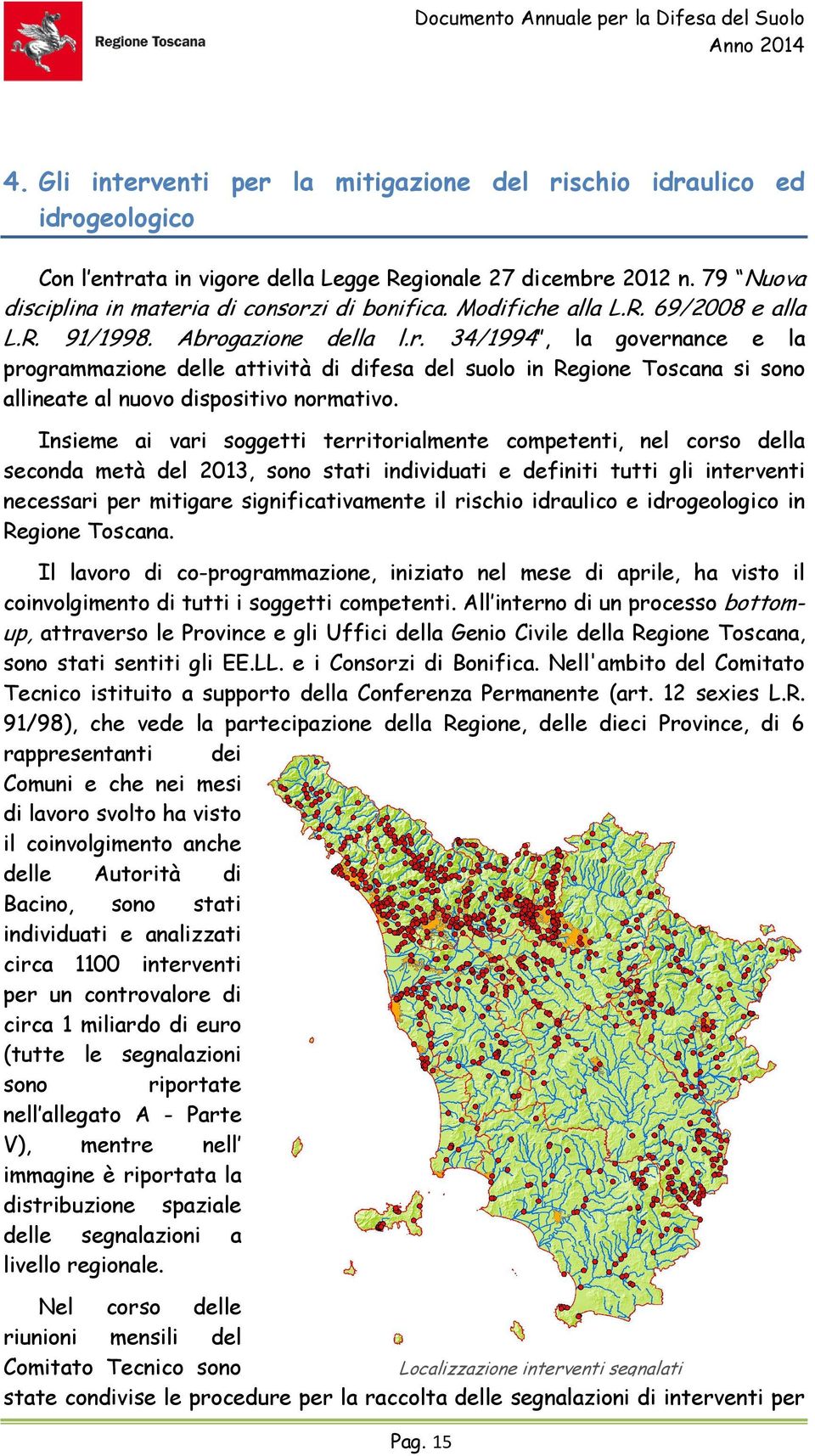 Insieme ai vari soggetti territorialmente competenti, nel corso della seconda metà del 2013, sono stati individuati e definiti tutti gli interventi necessari per mitigare significativamente il