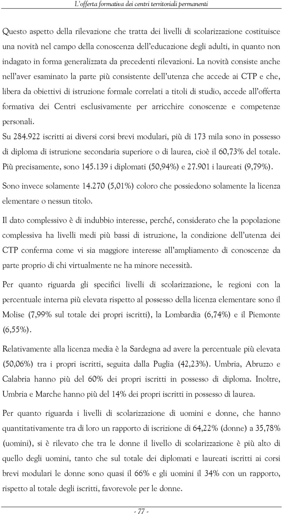 La novità consiste anche nell aver esaminato la parte più consistente dell utenza che accede ai CTP e che, libera da obiettivi di istruzione formale correlati a titoli di studio, accede all offerta