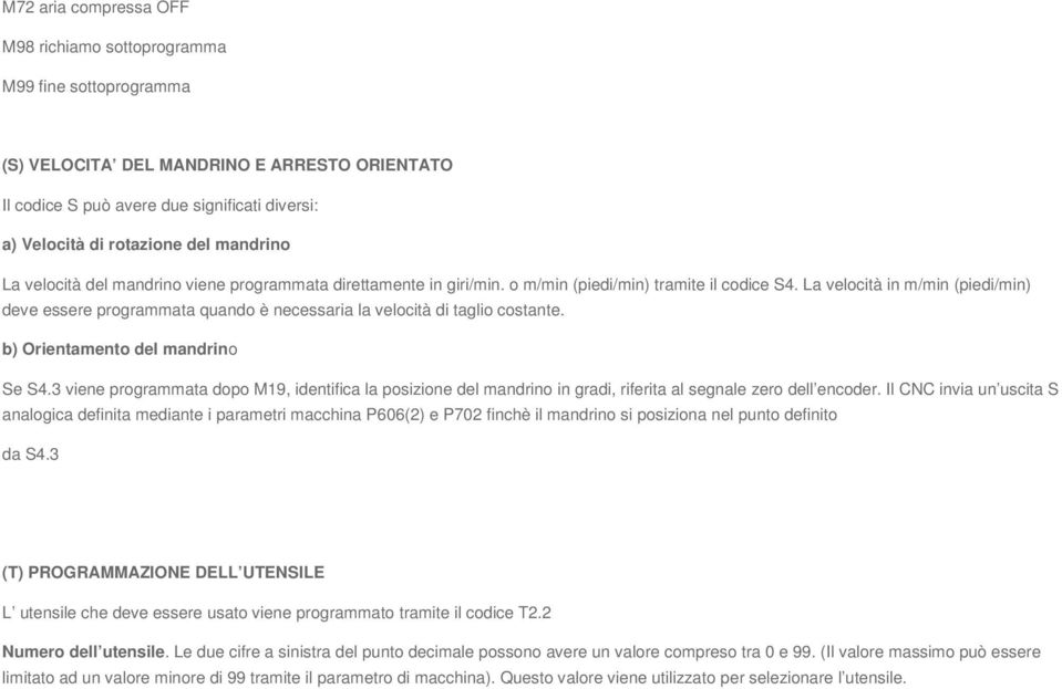 La velocità in m/min (piedi/min) deve essere programmata quando è necessaria la velocità di taglio costante. b) Orientamento del mandrino Se S4.