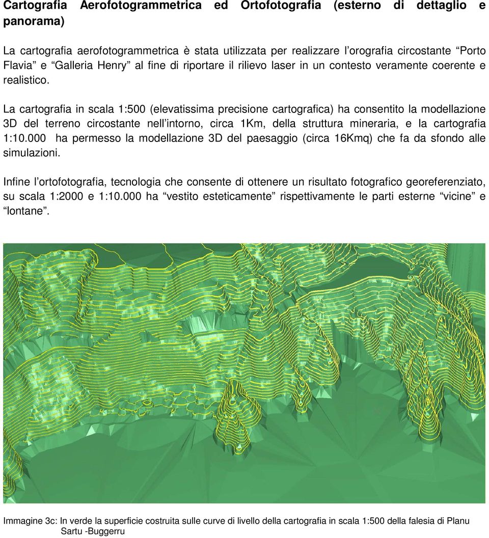 La cartografia in scala 1:500 (elevatissima precisione cartografica) ha consentito la modellazione 3D del terreno circostante nell intorno, circa 1Km, della struttura mineraria, e la cartografia 1:10.