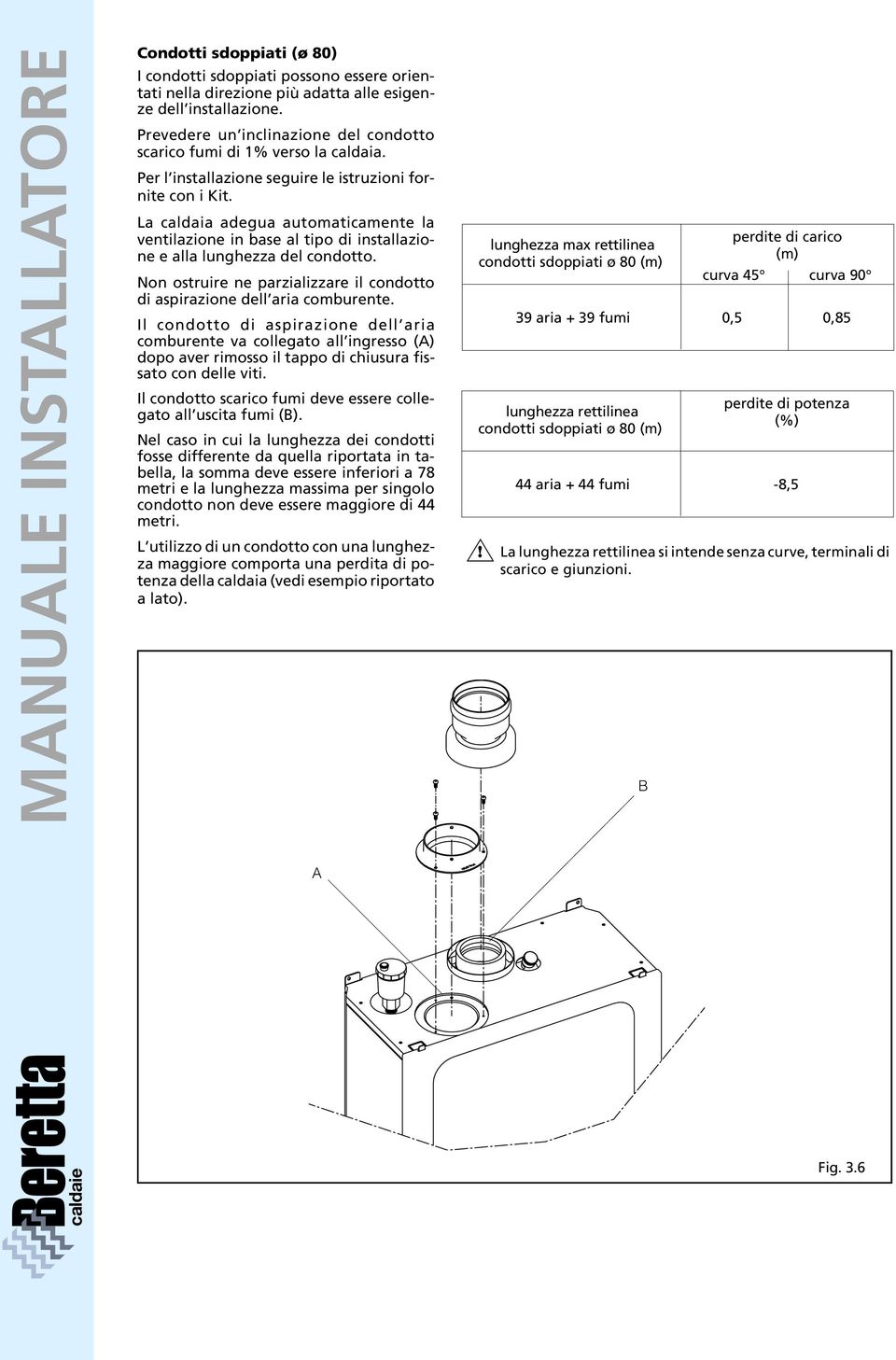 La caldaia adegua automaticamente la ventilazione in base al tipo di installazione e alla lunghezza del condotto. Non ostruire ne parzializzare il condotto di aspirazione dell aria comburente.