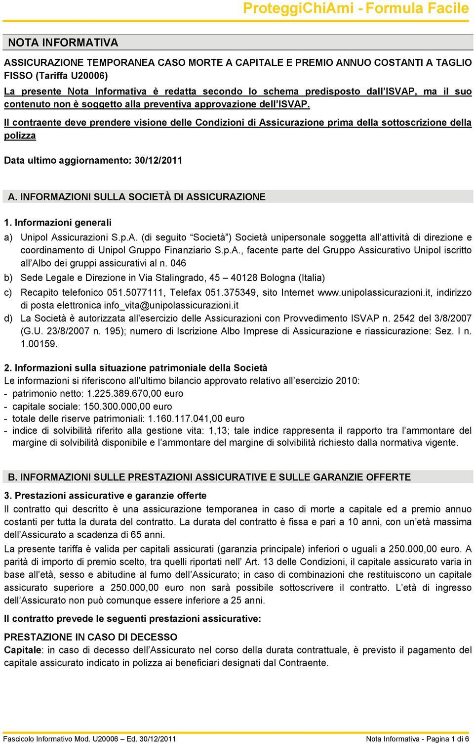 Il contraente deve prendere visione delle Condizioni di Assicurazione prima della sottoscrizione della polizza Data ultimo aggiornamento: 30/12/2011 A. INFORMAZIONI SULLA SOCIETÀ DI ASSICURAZIONE 1.