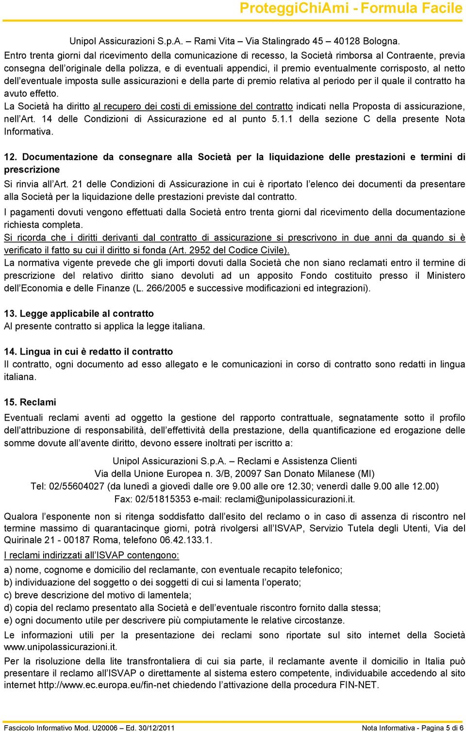 corrisposto, al netto dell eventuale imposta sulle assicurazioni e della parte di premio relativa al periodo per il quale il contratto ha avuto effetto.