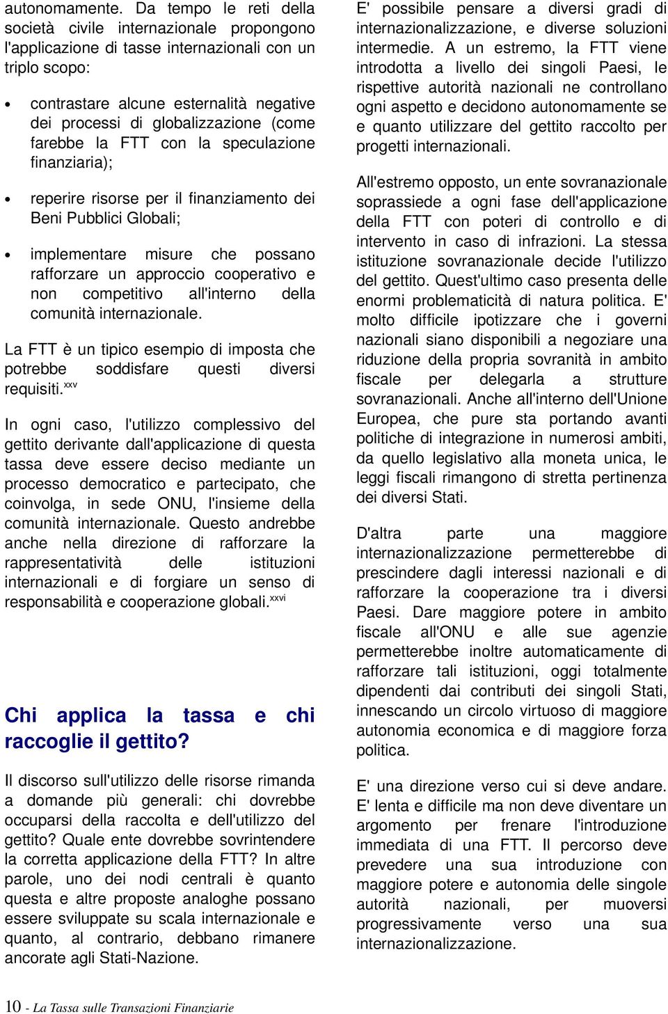 (come farebbe la FTT con la speculazione finanziaria); reperire risorse per il finanziamento dei Beni Pubblici Globali; implementare misure che possano rafforzare un approccio cooperativo e non