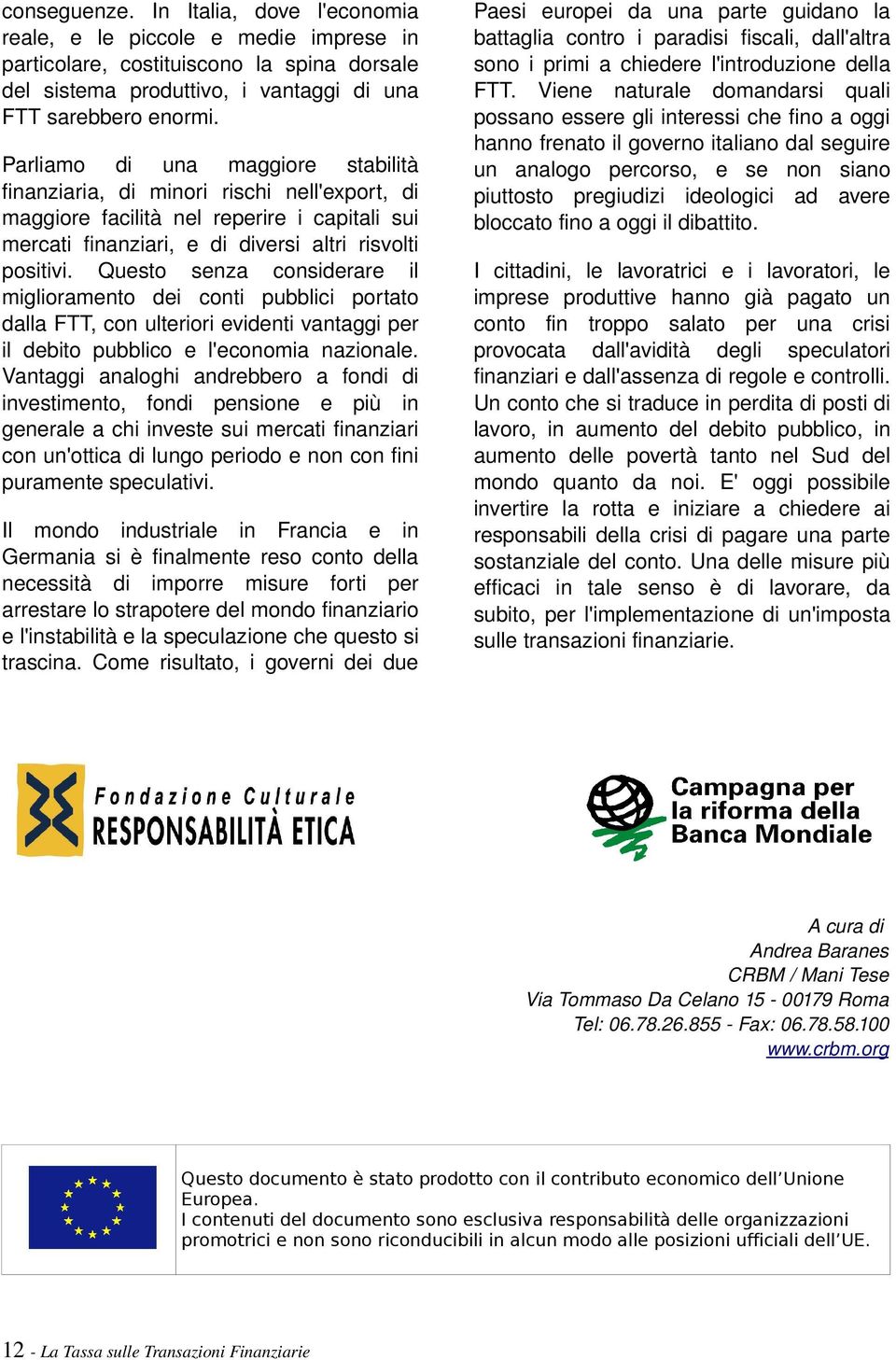 Questo senza considerare il miglioramento dei conti pubblici portato dalla FTT, con ulteriori evidenti vantaggi per il debito pubblico e l'economia nazionale.