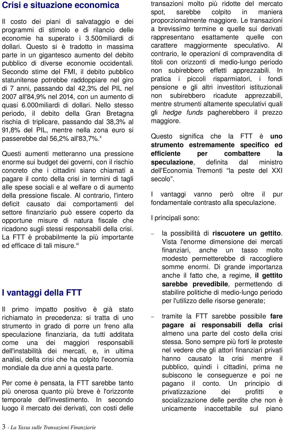 Secondo stime del FMI, il debito pubblico statunitense potrebbe raddoppiare nel giro di 7 anni, passando dal 42,3% del PIL nel 2007 all'84,9% nel 2014, con un aumento di quasi 6.