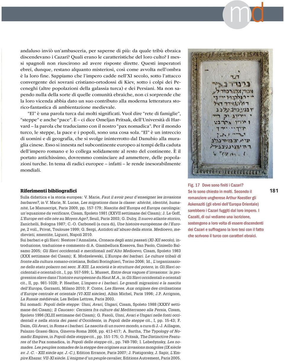 Sappiamo che l impero cadde nell XI secolo, sotto l attacco convergente dei sovrani cristiano-ortodossi di Kiev, sotto i colpi dei Peceneghi (altre popolazioni della galassia turca) e dei Persiani.