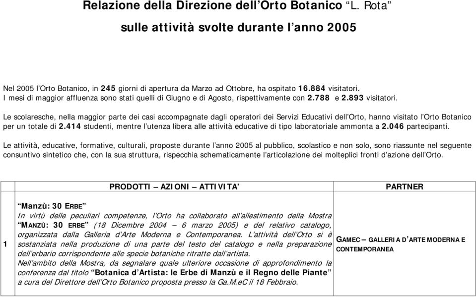 Le scolaresche, nella maggior parte dei casi accompagnate dagli operatori dei Servizi Educativi dell Orto, hanno visitato l Orto Botanico per un totale di 2.