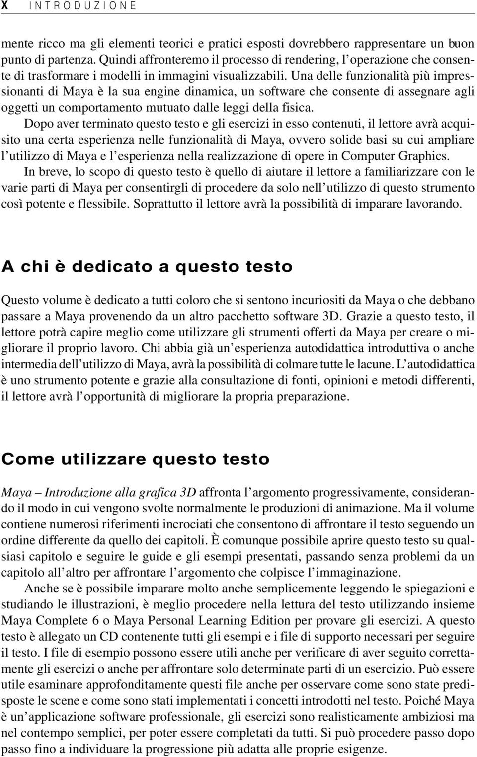 Una delle funzionalità più impressionanti di Maya è la sua engine dinamica, un software che consente di assegnare agli oggetti un comportamento mutuato dalle leggi della fisica.