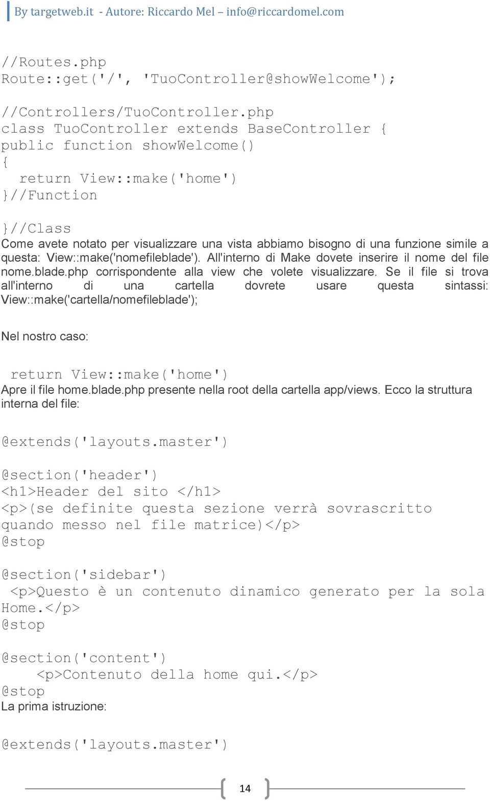 funzione simile a questa: View::make('nomefileblade'). All'interno di Make dovete inserire il nome del file nome.blade.php corrispondente alla view che volete visualizzare.