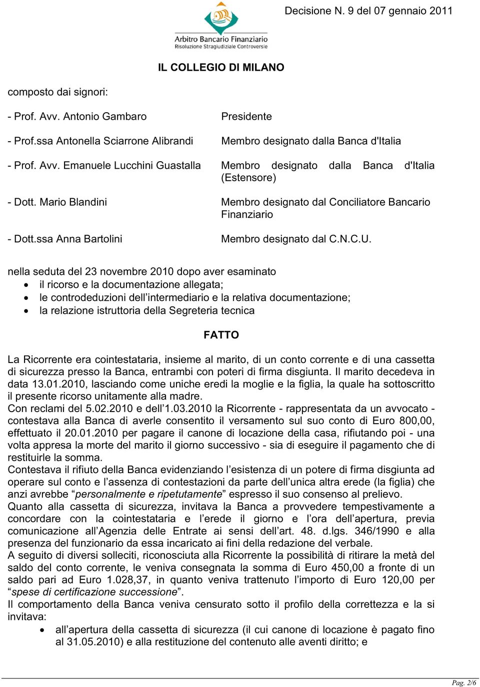 nella seduta del 23 novembre 2010 dopo aver esaminato il ricorso e la documentazione allegata; le controdeduzioni dell intermediario e la relativa documentazione; la relazione istruttoria della