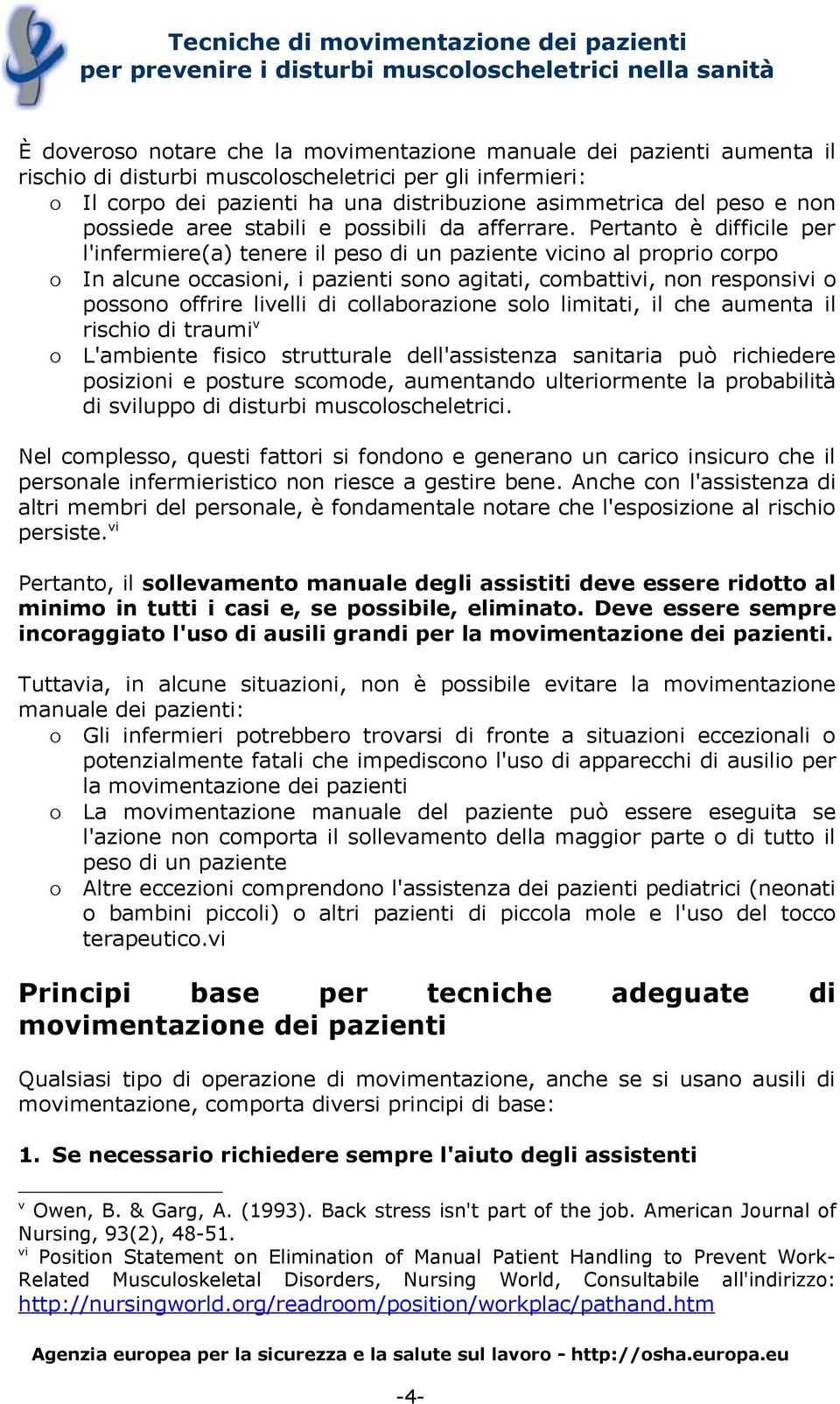 Pertanto è difficile per l'infermiere(a) tenere il peso di un paziente vicino al proprio corpo o In alcune occasioni, i pazienti sono agitati, combattivi, non responsivi o possono offrire livelli di