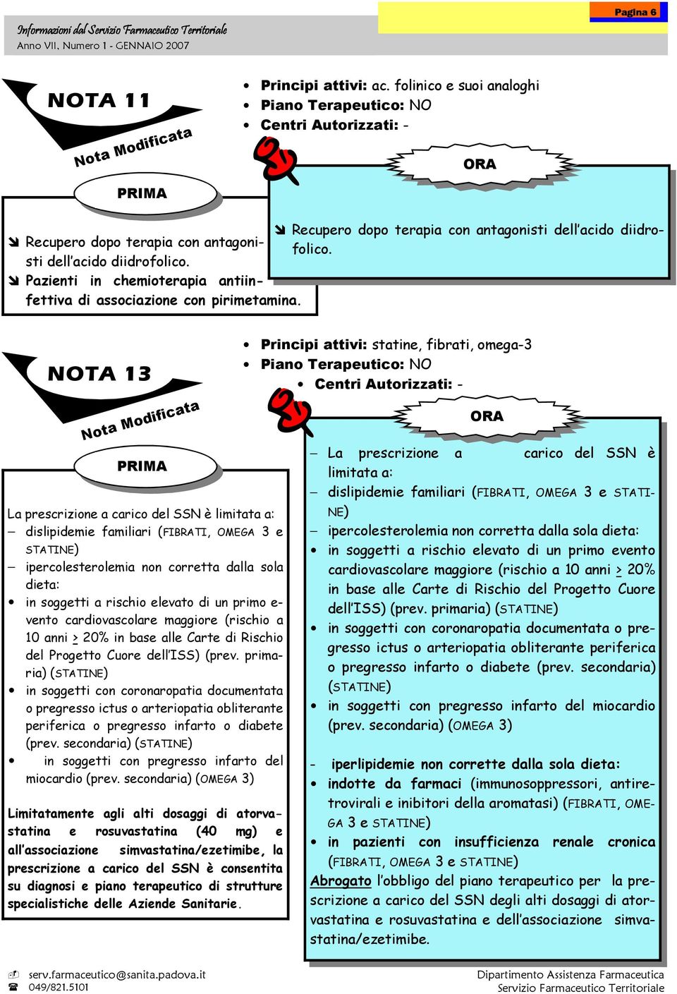 NOTA 13 La prescrizione a carico del dislipidemie familiari (FIBRATI, OMEGA 3 e STATINE) ipercolesterolemia non corretta dalla sola dieta: in soggetti a rischio elevato di un primo e- vento