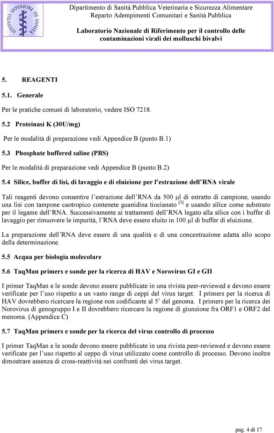 4 Silice, buffer di lisi, di lavaggio e di eluizione per l estrazione dell RNA virale Tali reagenti devono consentire l estrazione dell RNA da 500 µl di estratto di campione, usando una lisi con