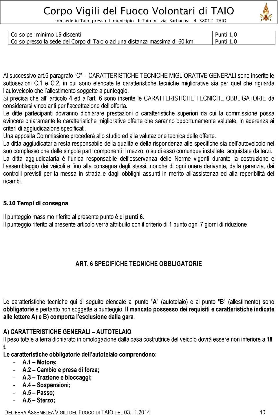 2, in cui sono elencate le caratteristiche tecniche migliorative sia per quel che riguarda l autoveicolo che l allestimento soggette a punteggio. Si precisa che all articolo 4 ed all art.