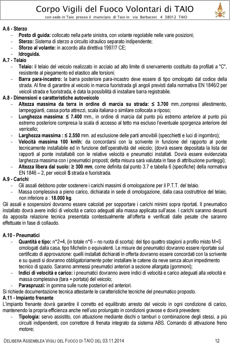 7 - Telaio - Telaio: il telaio del veicolo realizzato in acciaio ad alto limite di snervamento costituito da profilati a "C", resistente al piegamento ed elastico alle torsioni; - Barra