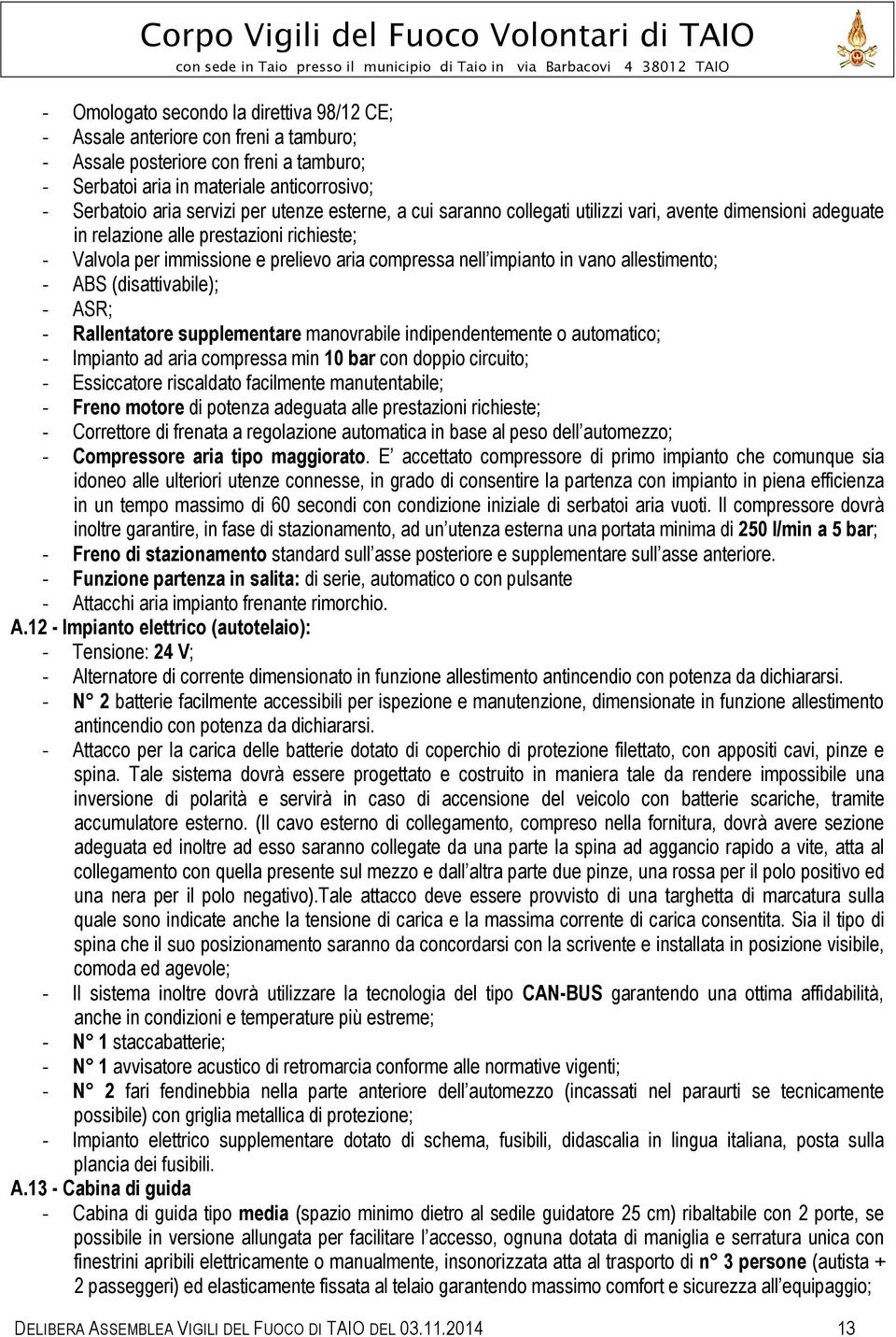 allestimento; - ABS (disattivabile); - ASR; - Rallentatore supplementare manovrabile indipendentemente o automatico; - Impianto ad aria compressa min 10 bar con doppio circuito; - Essiccatore