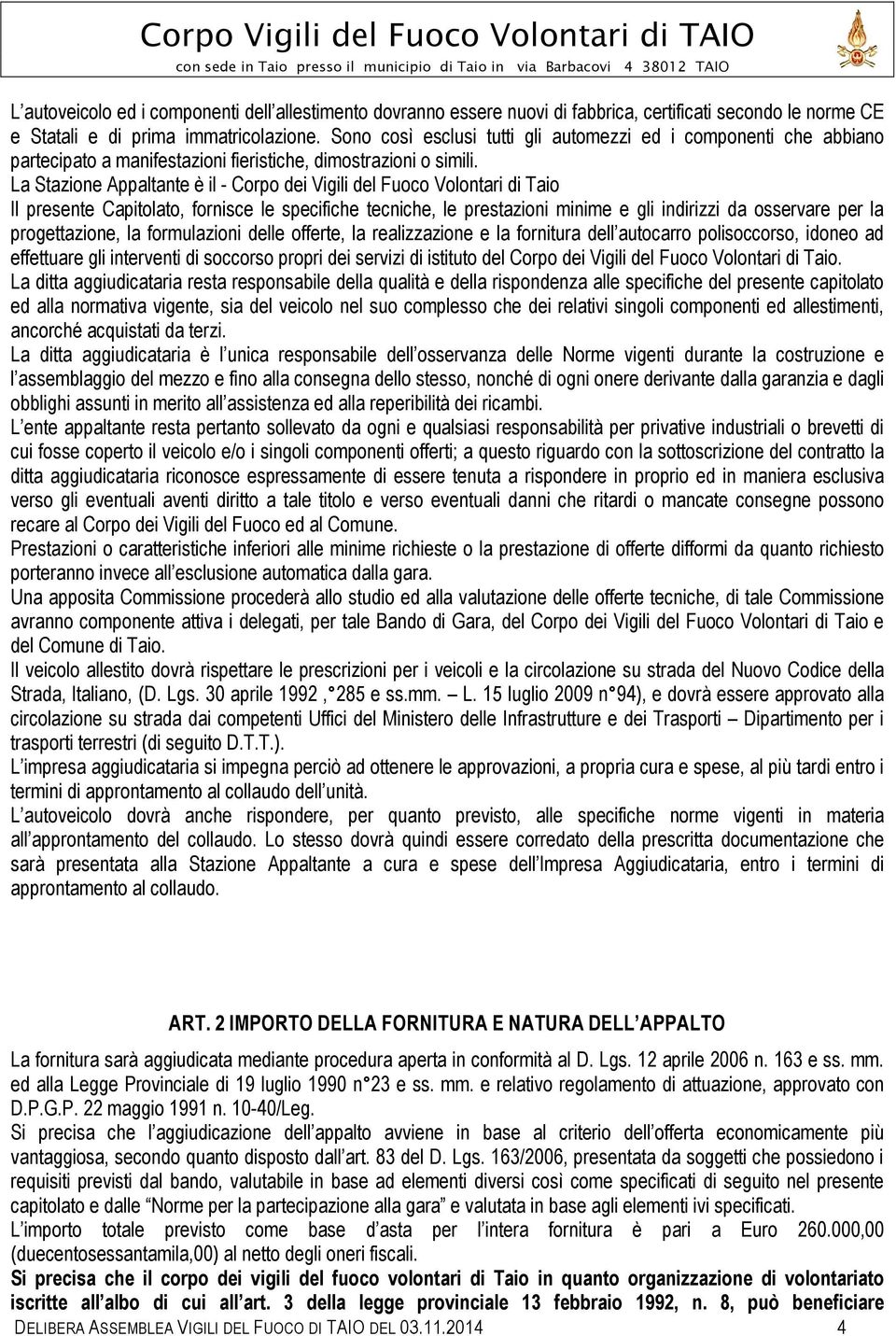 La Stazione Appaltante è il - Corpo dei Vigili del Fuoco Volontari di Taio Il presente Capitolato, fornisce le specifiche tecniche, le prestazioni minime e gli indirizzi da osservare per la